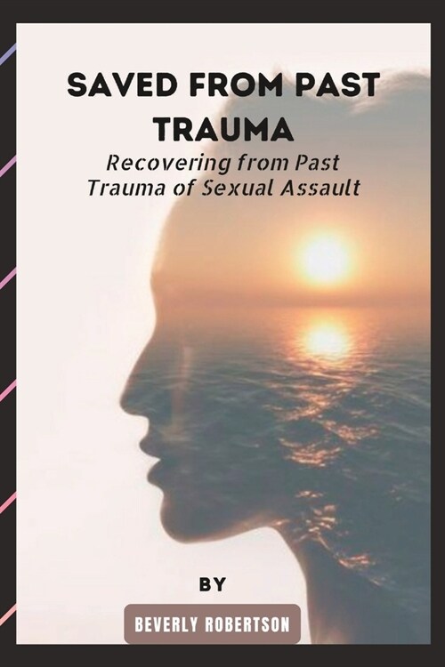 Saved from Past Trauma: Recovering from Past Trauma of Sexual Assault (Paperback)