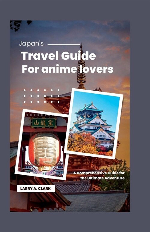 Japans Travel guide for anime lovers: A Comprehensive Guide for the Ultimate Adventure (Paperback)