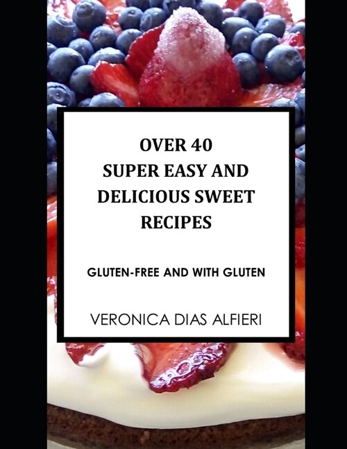 Over 40 Super Easy and Delicious Sweet Recipes: (Gluten free and with gluten) (Paperback)