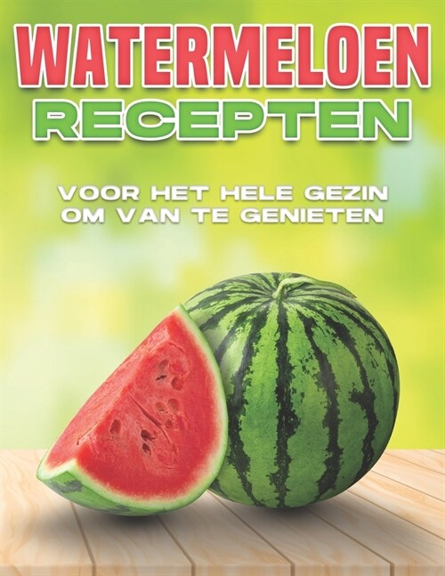 Watermeloen Recepten Voor Het Hele Gezin Om Van Te Genieten (Paperback)