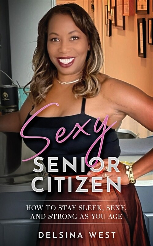 Sexy Senior Citizen: How to Stay Sleek, Sexy, and Strong as You Age (Paperback)