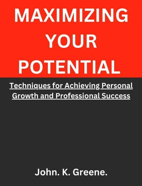 Maximizing Your Potential: Techniques for Achieving Personal Growth and Professional Success (Paperback)