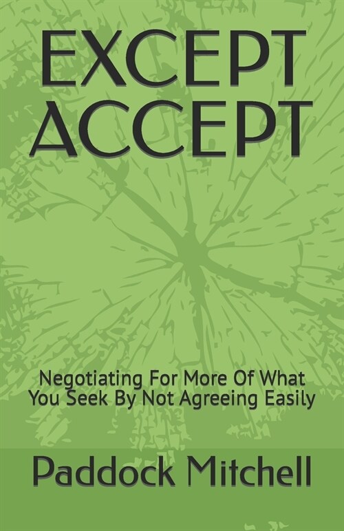 Except Accept: Negotiating For More Of What You Seek By Not Agreeing Easily (Paperback)