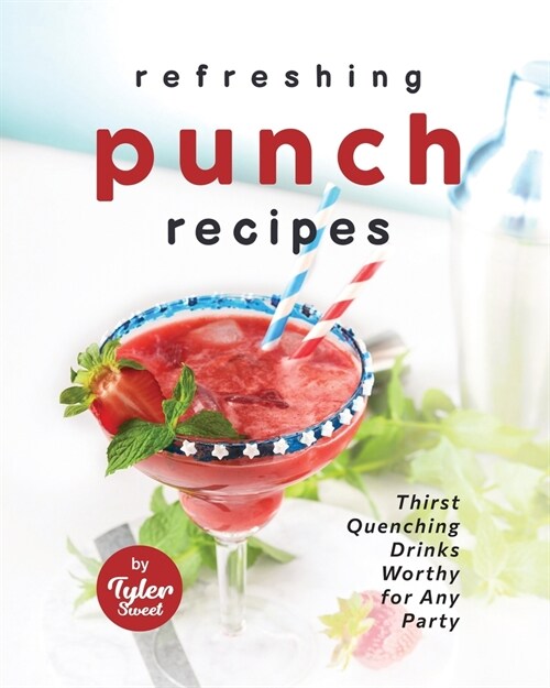 Refreshing Punch Recipes: Thirst-Quenching Drinks Worthy for Any Party (Paperback)