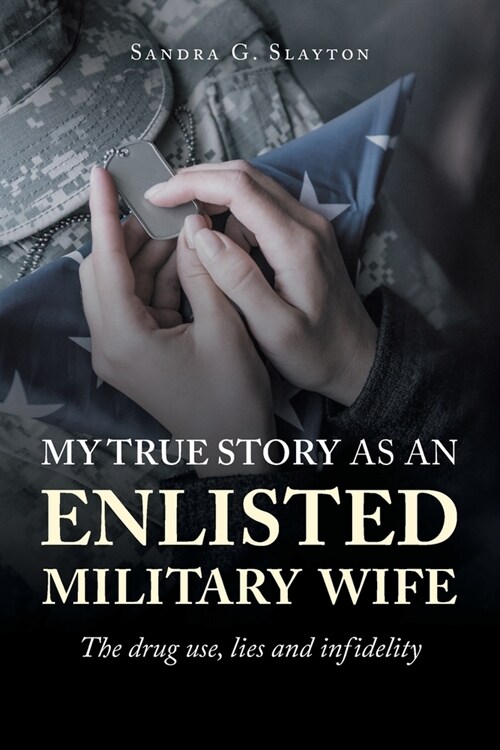 My True Story as an Enlisted Military Wife: The drug use, lies and infidelity (Paperback)