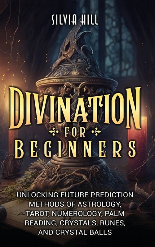 Divination for Beginners: Unlocking Future Prediction Methods of Astrology, Tarot, Numerology, Palm Reading, Crystals, Runes, and Crystal Balls (Hardcover)