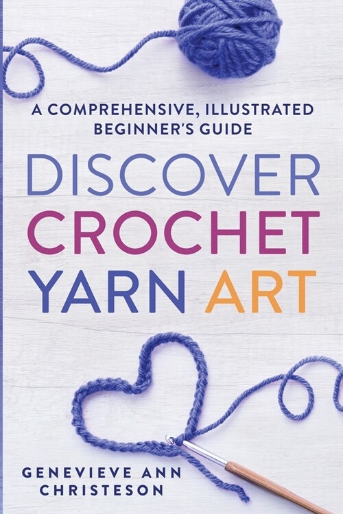 Discover Crochet Yarn Art: A Comprehensive, Illustrated Beginners Guide (Paperback)