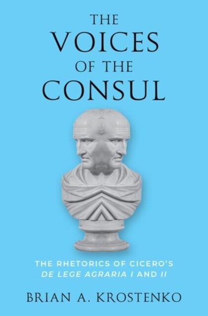 The Voices of the Consul: The Rhetorics of Ciceros de Lege Agraria I and II (Hardcover)