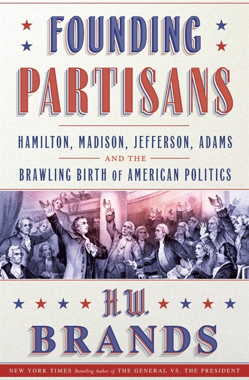 Founding Partisans: Hamilton, Madison, Jefferson, Adams and the Brawling Birth of American Politics (Hardcover)