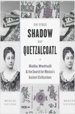 In the Shadow of Quetzalcoatl: Zelia Nuttall and the Search for Mexico's Ancient Civilizations (Hardcover)