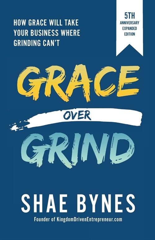 Grace Over Grind: How Grace Will Take Your Business Where Grinding Cant (Paperback, 2, Expanded)