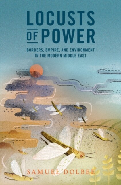 Locusts of Power : Borders, Empire, and Environment in the Modern Middle East (Paperback)