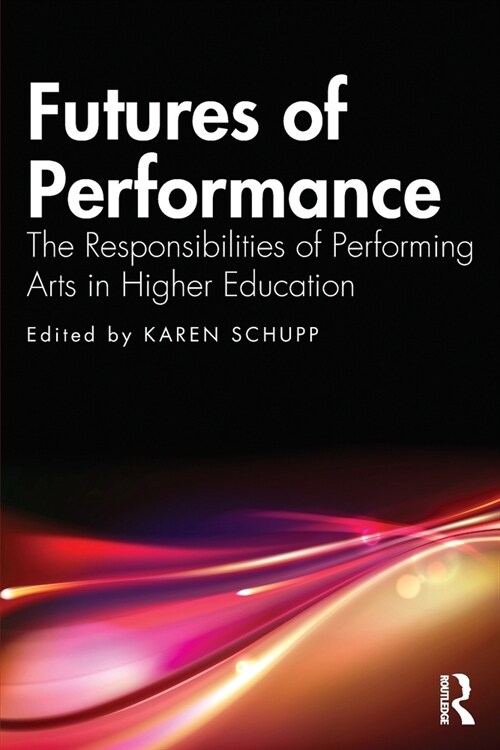 Futures of Performance : The Responsibilities of Performing Arts in Higher Education (Paperback)