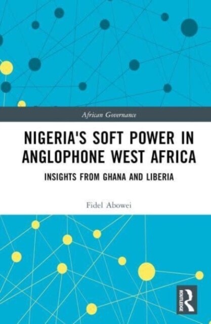 Nigerias Soft Power in Anglophone West Africa : Insights from Ghana and Liberia (Hardcover)