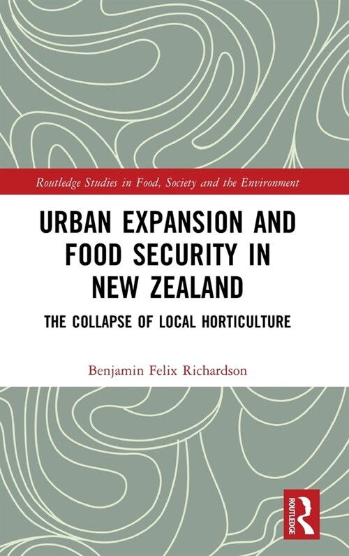 Urban Expansion and Food Security in New Zealand : The Collapse of Local Horticulture (Hardcover)