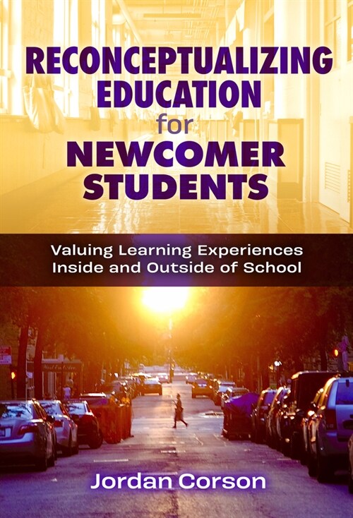 Reconceptualizing Education for Newcomer Students: Valuing Learning Experiences Inside and Outside of School (Hardcover)