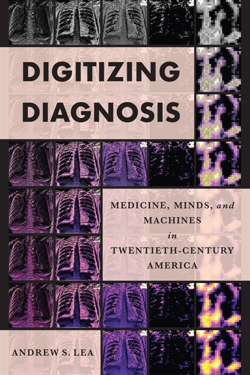 Digitizing Diagnosis: Medicine, Minds, and Machines in Twentieth-Century America (Hardcover)