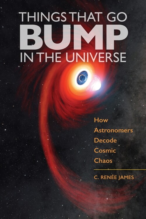 Things That Go Bump in the Universe: How Astronomers Decode Cosmic Chaos (Hardcover)