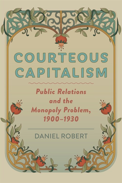 Courteous Capitalism: Public Relations and the Monopoly Problem, 1900-1930 (Hardcover)