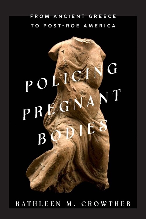 Policing Pregnant Bodies: From Ancient Greece to Post-Roe America (Hardcover)