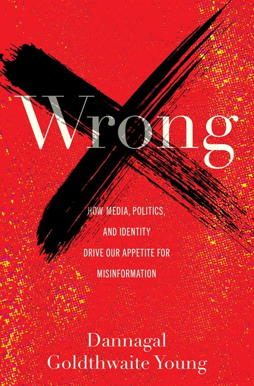Wrong: How Media, Politics, and Identity Drive Our Appetite for Misinformation (Hardcover)