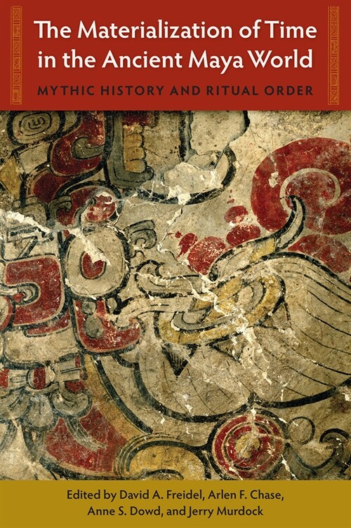 The Materialization of Time in the Ancient Maya World: Mythic History and Ritual Order (Hardcover)