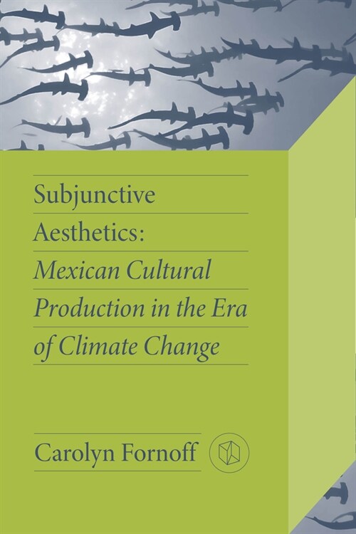 Subjunctive Aesthetics: Mexican Cultural Production in the Era of Climate Change (Paperback)