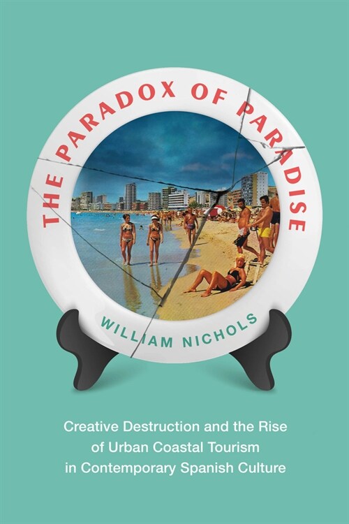 The Paradox of Paradise: Creative Destruction and the Rise of Urban Coastal Tourism in Contemporary Spanish Culture (Paperback)