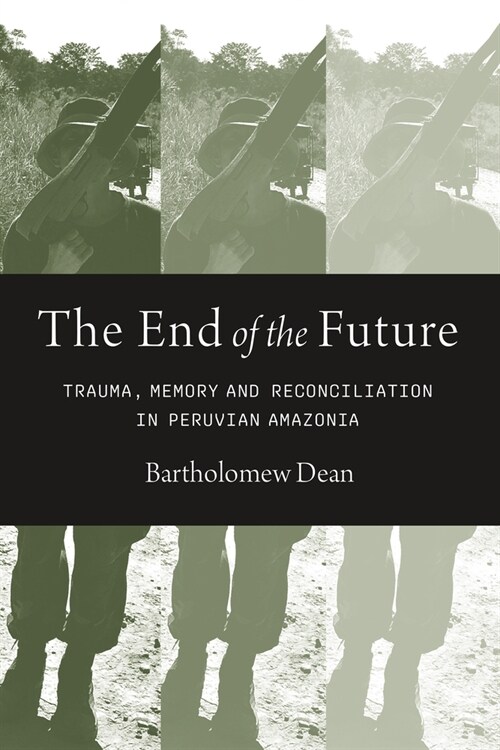 The End of the Future: Trauma, Memory, and Reconciliation in Peruvian Amazonia (Paperback)