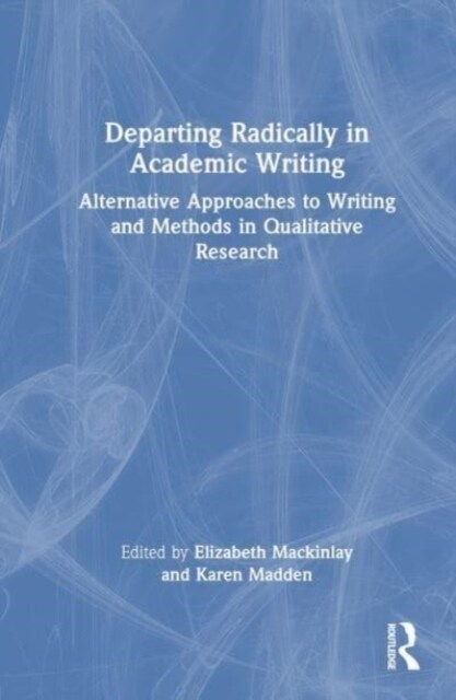 Departing Radically in Academic Writing : Alternative Approaches to Writing and Methods in Qualitative Research (Hardcover)