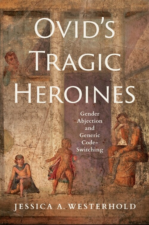 Ovids Tragic Heroines: Gender Abjection and Generic Code-Switching (Hardcover)