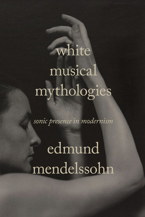 White Musical Mythologies: Sonic Presence in Modernism (Paperback)