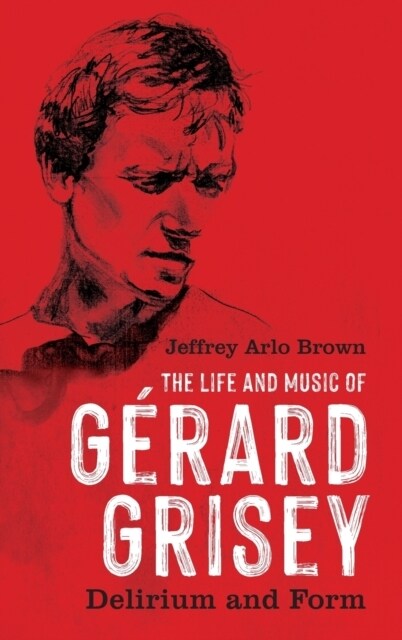 The Life and Music of G?ard Grisey: Delirium and Form (Hardcover)