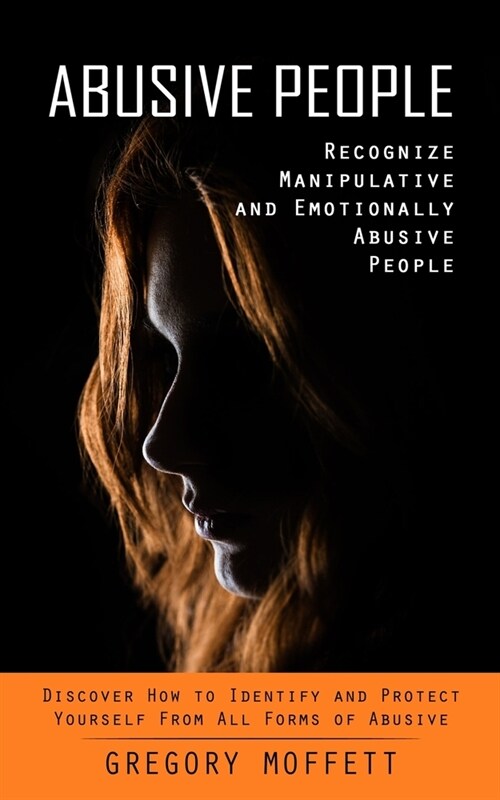Abusive People: Recognize Manipulative and Emotionally Abusive People (Discover How to Identify and Protect Yourself From All Forms of (Paperback)