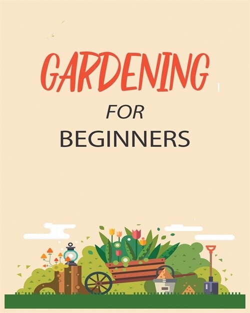 Gardening for Beginners: Grow Your Own Flowers, Fruits, and Vegetables (Paperback)