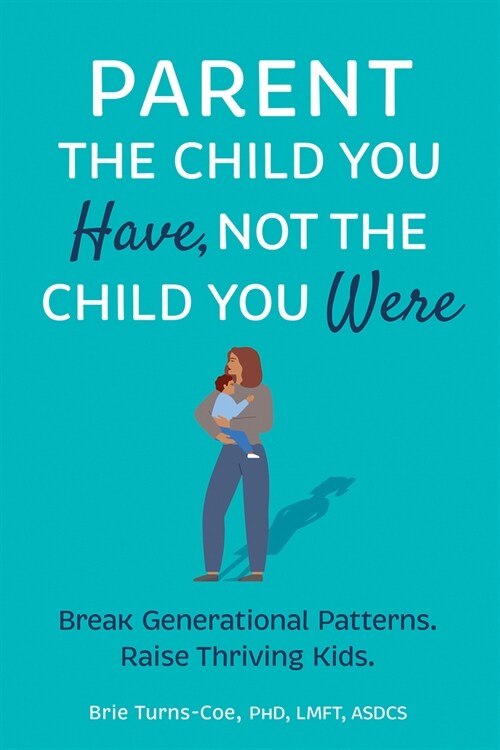 Parent the Child You Have, Not the Child You Were: Break Generational Patterns, Raise Thriving Kids (Paperback)