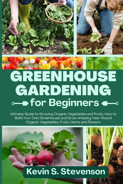 Greenhouse Gardening for Beginners: Ultimate Guide to Growing Organic Vegetables and Fruits. How to Build Your Own Greenhouse and Grow Amazing Year-Ro (Paperback)