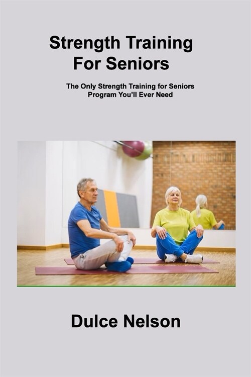 Strength Training For Seniors: The Only Strength Training for Seniors Program Youll Ever Need (Paperback)