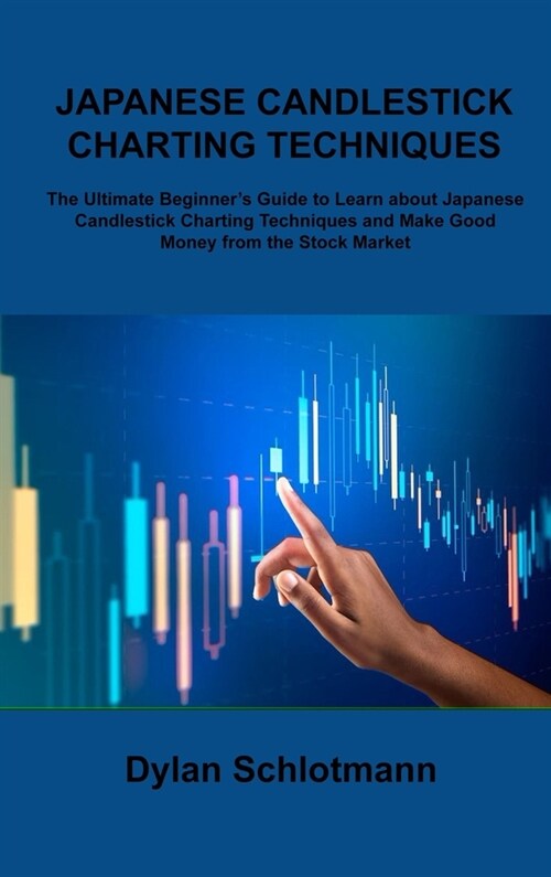Japanese Candlestick Charting Techniques: The Ultimate Beginners Guide to Learn about Japanese Candlestick Charting Techniques and Make Good Money fr (Hardcover)