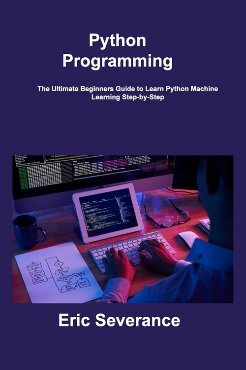 Python Programming: The Ultimate Beginners Guide to Learn Python Machine Learning Step-by-Step (Paperback)