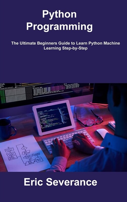 Python Programming: The Ultimate Beginners Guide to Learn Python Machine Learning Step-by-Step (Hardcover)