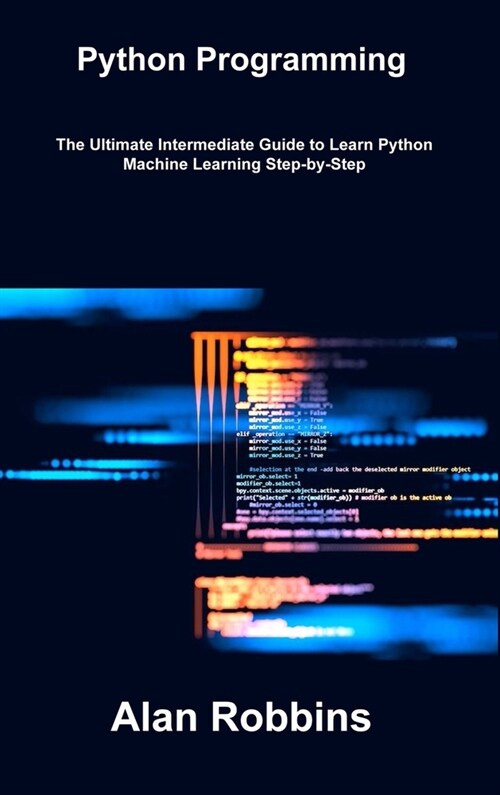 Python Programming: The Ultimate Intermediate Guide to Learn Python Machine Learning Step-by-Step (Hardcover)