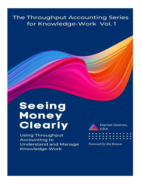 Seeing Money Clearly - Using Throughput Accounting to Understand and Manage Knowledge-Work (Paperback)