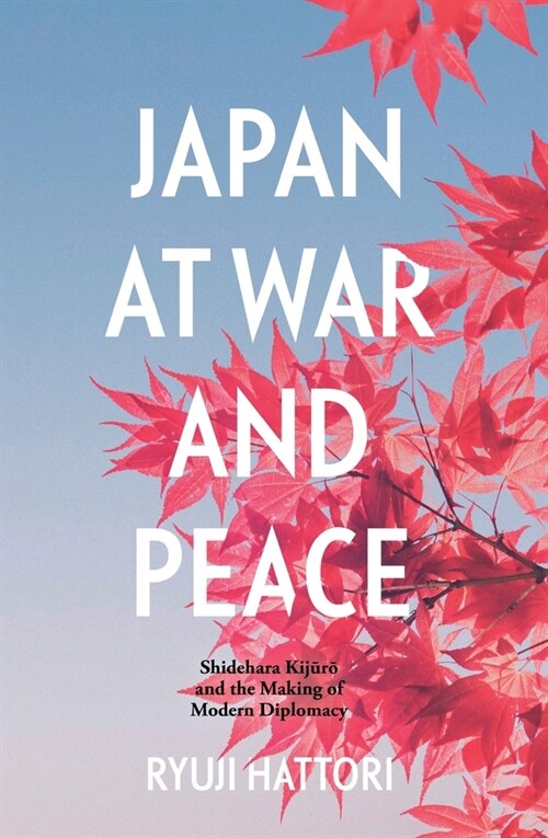 Japan at War and Peace: Shidehara Kijūrō and the Making of Modern Diplomacy (Paperback)