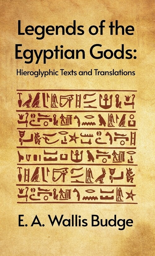 Legends of the Egyptian Gods: Hieroglyphic Texts and Translations: Hieroglyphic Texts and Translations by E. A. Wallis Budge Hardcover (Hardcover)