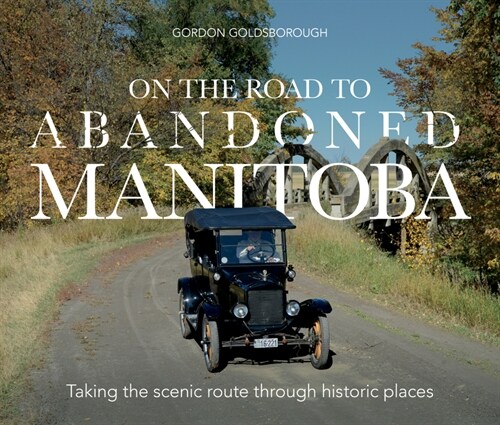 On the Road to Abandoned Manitoba: Taking the Scenic Route Through Historic Places (Paperback)