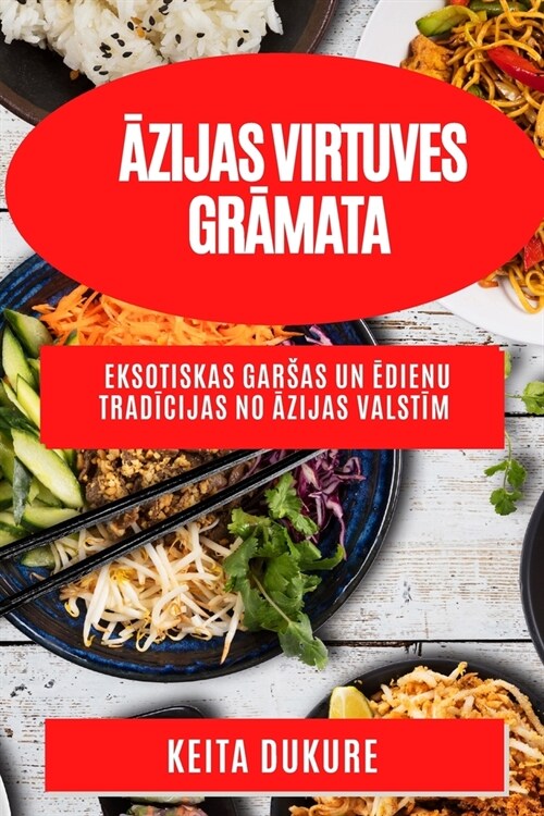 Āzijas virtuves grāmata: Eksotiskas garsas un ēdienu tradīcijas no Āzijas valstīm (Paperback)