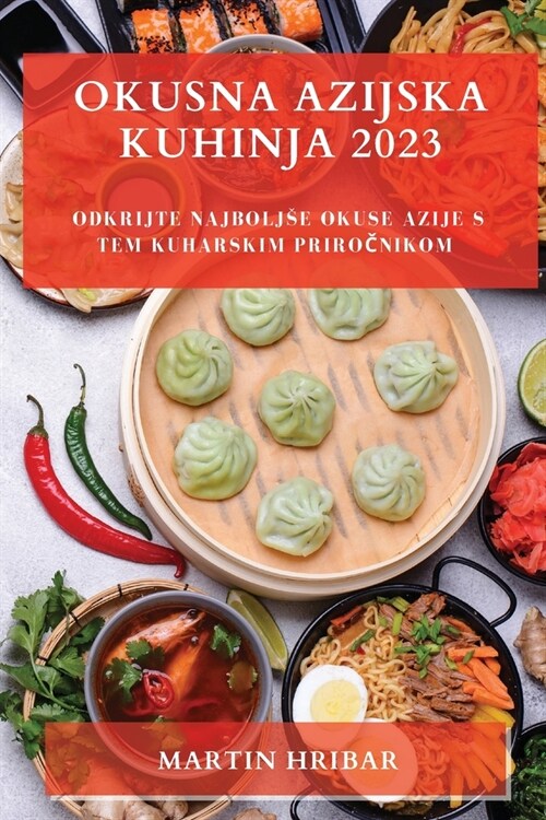 Okusna Azijska Kuhinja 2023: Odkrijte najboljse okuse Azije s tem kuharskim priročnikom (Paperback)