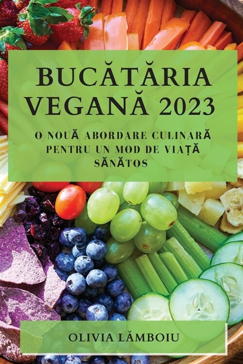 Bucătăria Vegană 2023: O Nouă Abordare Culinară pentru un Mod de Viață Sănătos (Paperback)