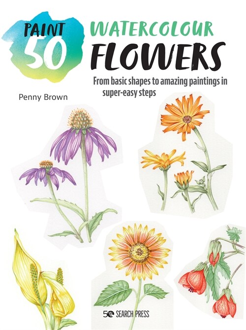Paint 50: Watercolour Flowers : From Basic Shapes to Amazing Paintings in Super-Easy Steps (Paperback)